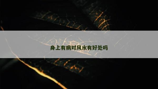 身上有病對(duì)風(fēng)水有好處嗎