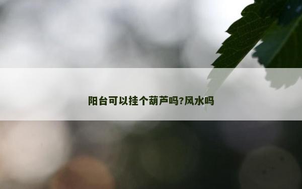 陽臺可以掛個葫蘆嗎?風水嗎 陽臺可以掛個葫蘆嗎?風水嗎