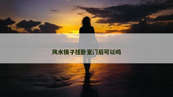 風水鏡子掛臥室門后可以嗎