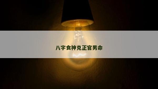 八字食神克正官男命