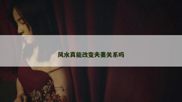 風水真能改變夫妻關系嗎