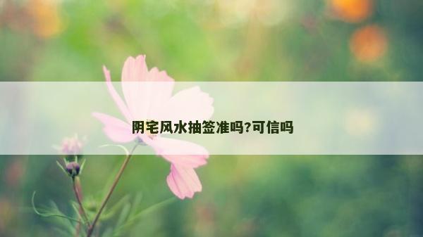 陰宅風水抽簽準嗎?可信嗎