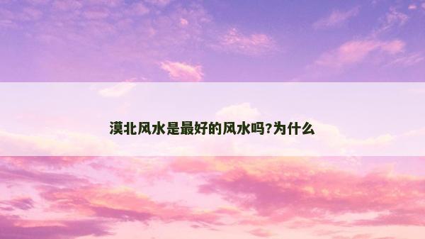 漠北風水是最好的風水嗎?為什么