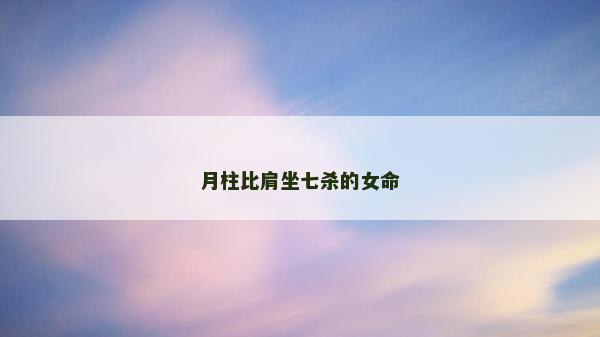月柱比肩坐七殺的女命