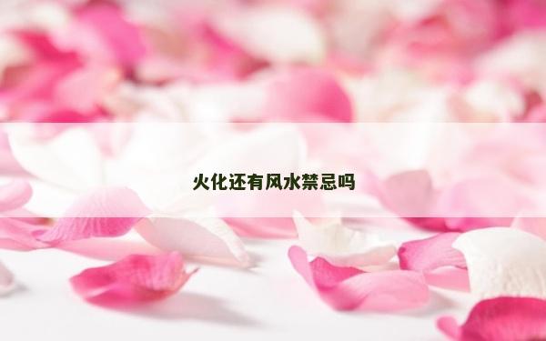 火化還有風水禁忌嗎