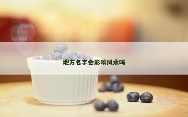 地方名字會(huì)影響風(fēng)水嗎