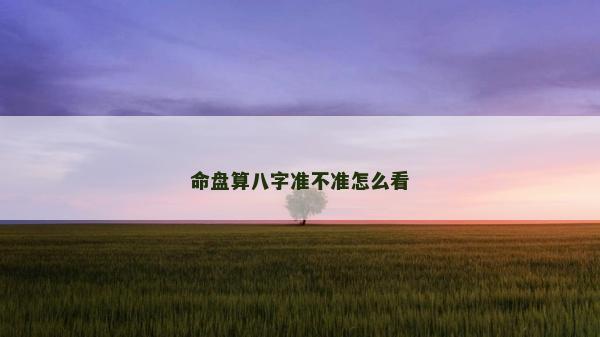 命盤算八字準不準怎么看