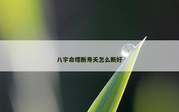八字命理斷壽夭怎么斷好