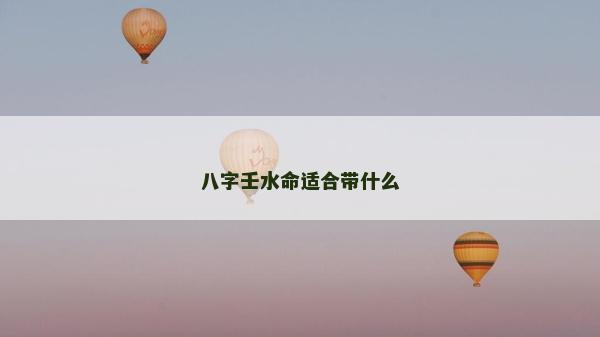 八字壬水命適合帶什么