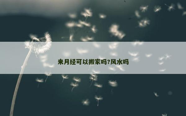 來月經可以搬家嗎?風水嗎