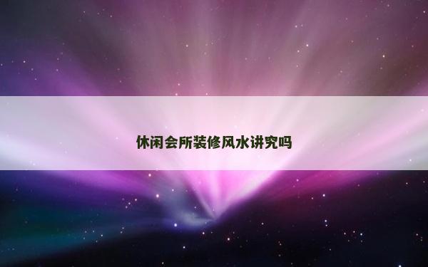 休閑會所裝修風水講究嗎