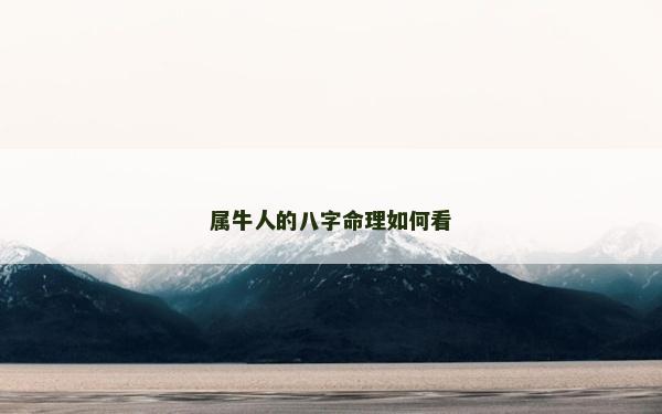 屬牛人的八字命理如何看 屬牛人的八字命理如何看