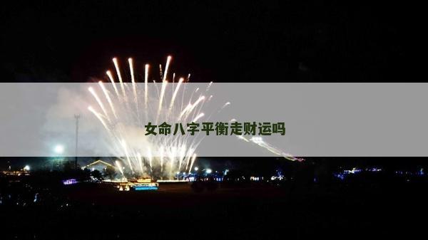女命八字平衡走財運嗎