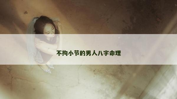 不拘小節(jié)的男人八字命理