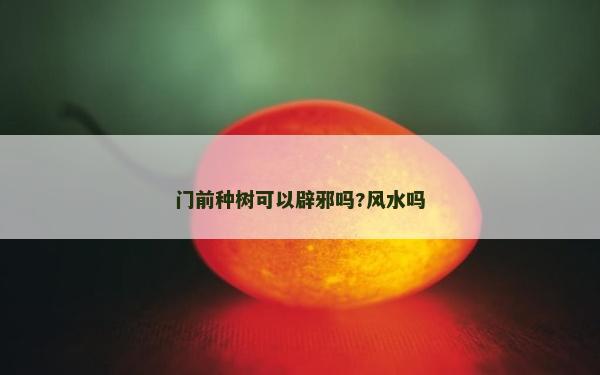 門前種樹可以辟邪嗎?風水嗎