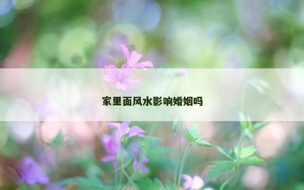 家里面風水影響婚姻嗎