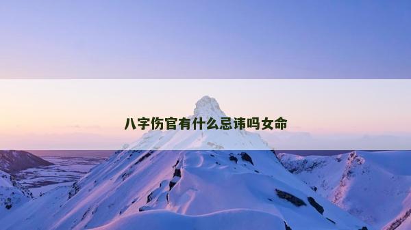 八字傷官有什么忌諱嗎女命 八字傷官有什么忌諱嗎女命