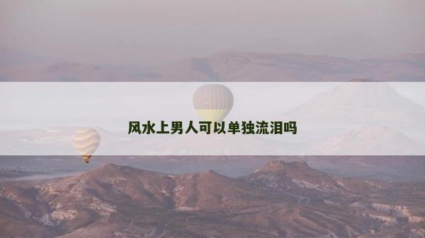 風水上男人可以單獨流淚嗎