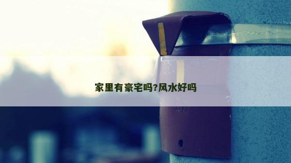 家里有豪宅嗎?風(fēng)水好嗎