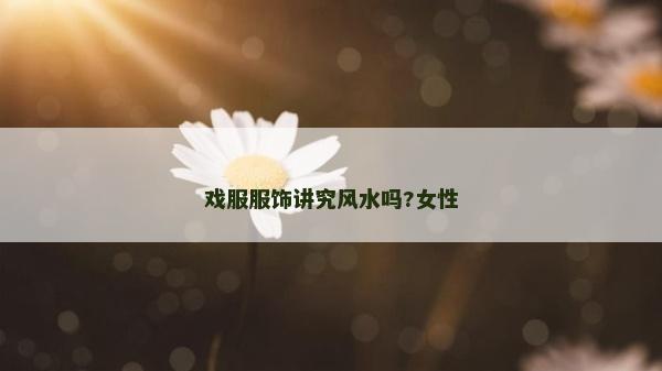 戲服服飾講究風水嗎?女性