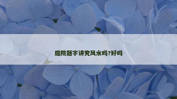 庭院題字講究風水嗎?好嗎