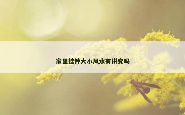 家里掛鐘大小風(fēng)水有講究嗎