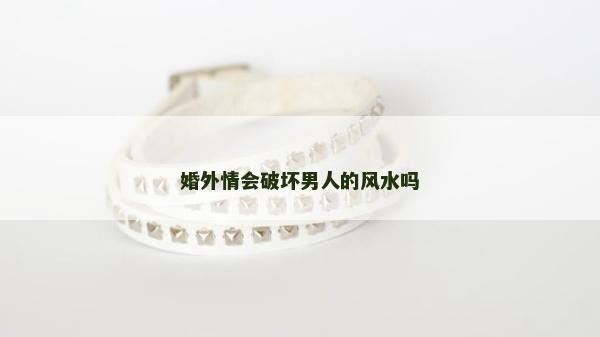 婚外情會破壞男人的風水嗎