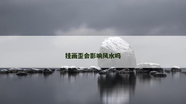 掛畫歪會影響風(fēng)水嗎