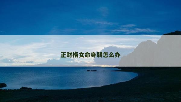 正財(cái)格女命身弱怎么辦