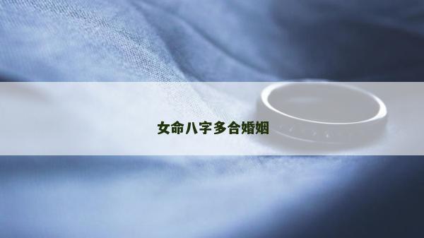 女命八字多合婚姻 女命八字多合婚姻