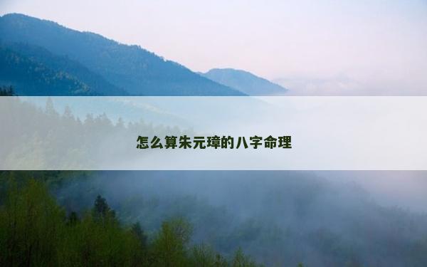 怎么算朱元璋的八字命理