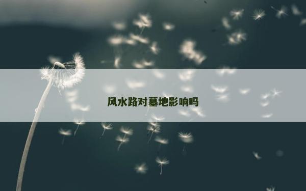 風(fēng)水路對(duì)墓地影響嗎