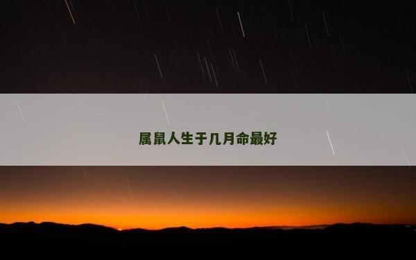 屬鼠人生于幾月命最好 屬鼠人生于幾月命最好