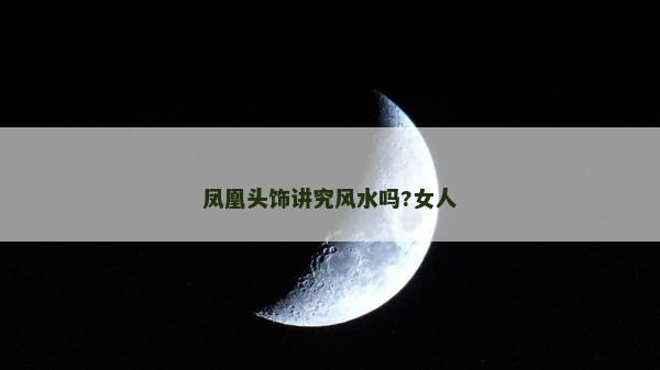 鳳凰頭飾講究風水嗎?女人
