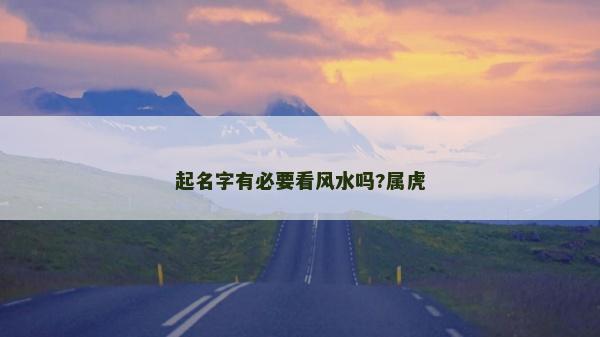 起名字有必要看風(fēng)水嗎?屬虎