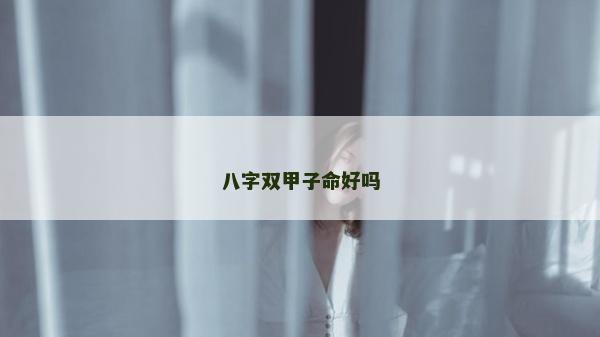 八字雙甲子命好嗎 八字雙甲子命好嗎