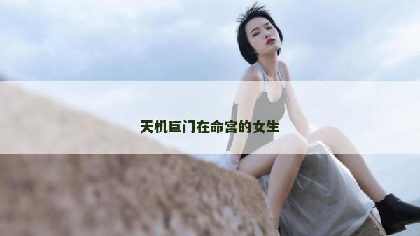 天機巨門在命宮的女生