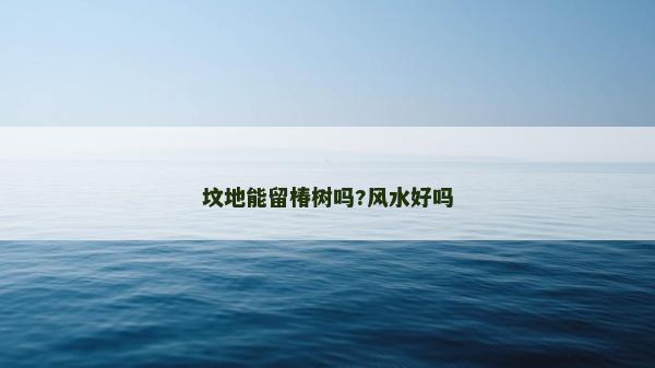 墳地能留椿樹嗎?風水好嗎