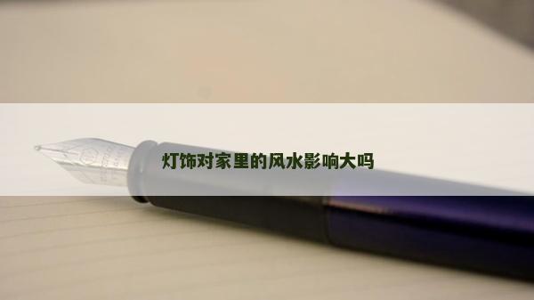 燈飾對(duì)家里的風(fēng)水影響大嗎