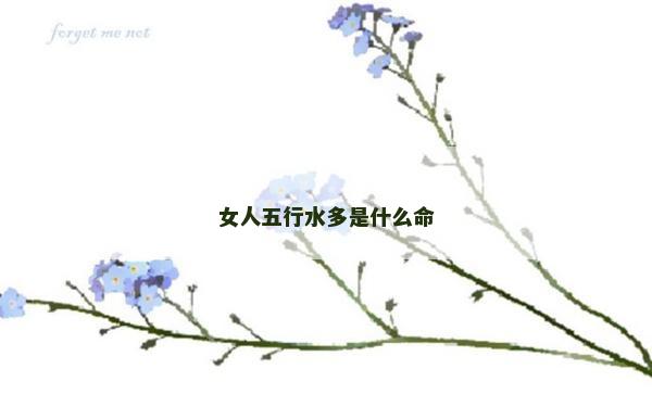 女人五行水多是什么命 女人五行水多是什么命