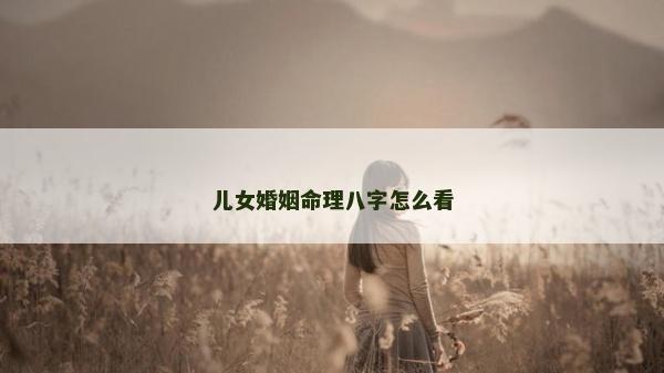 兒女婚姻命理八字怎么看