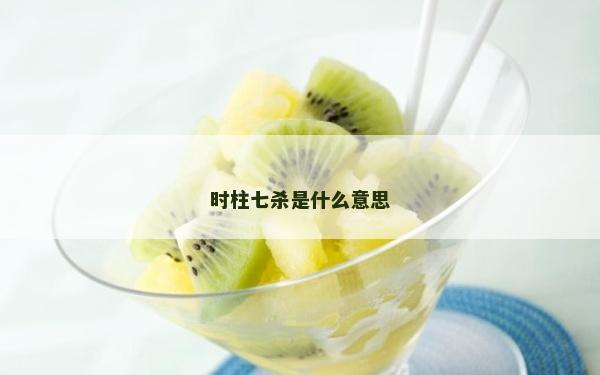 時柱七殺是什么意思 時柱七殺是什么意思