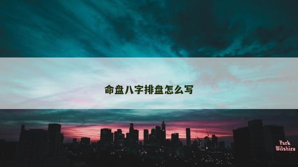 命盤八字排盤怎么寫 命盤八字排盤怎么寫