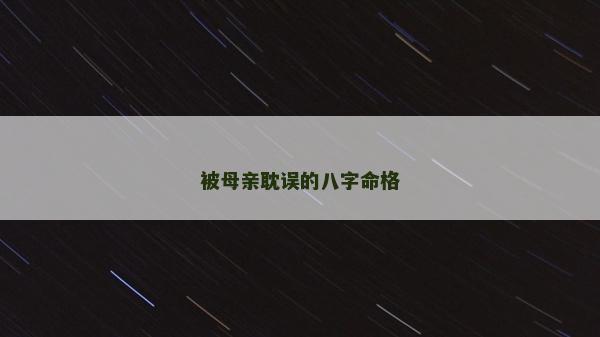 被母親耽誤的八字命格