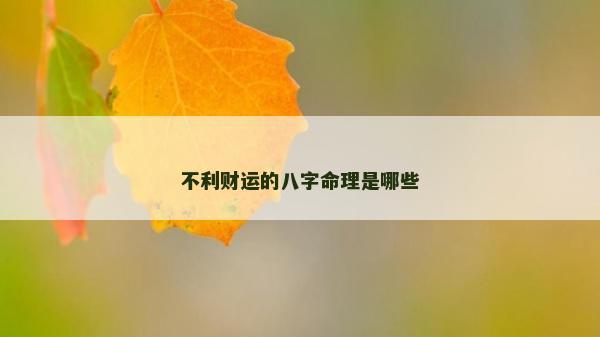 不利財(cái)運(yùn)的八字命理是哪些 不利財(cái)運(yùn)的八字命理是哪些