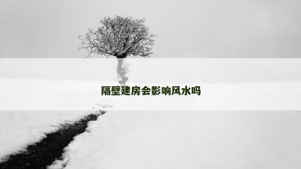 隔壁建房會影響風水嗎