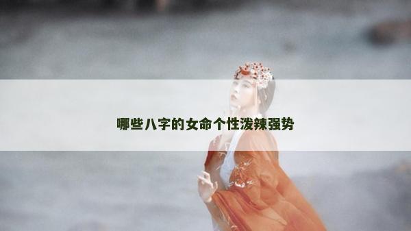 哪些八字的女命個性潑辣強勢