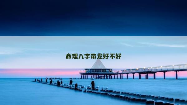 命理八字帶龍好不好