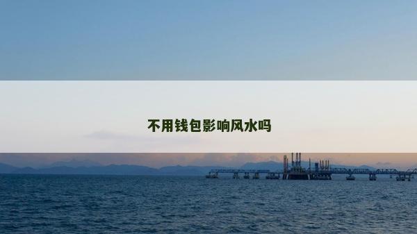 不用錢包影響風(fēng)水嗎