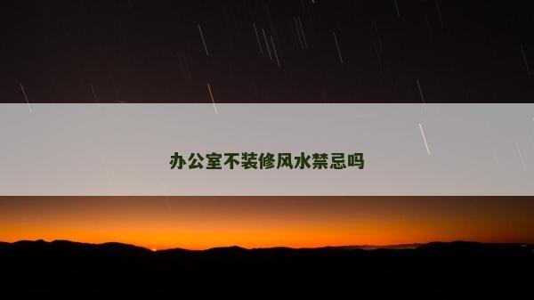 辦公室不裝修風(fēng)水禁忌嗎